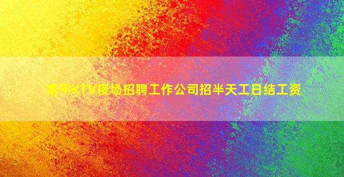 南平KTV夜场招聘工作公司招半天工日结工资
